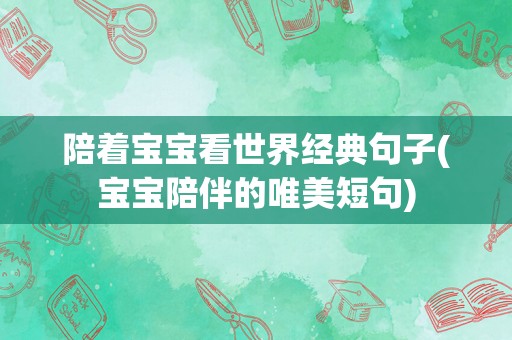 陪着宝宝看世界经典句子(宝宝陪伴的唯美短句)