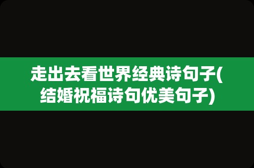 走出去看世界经典诗句子(结婚祝福诗句优美句子)