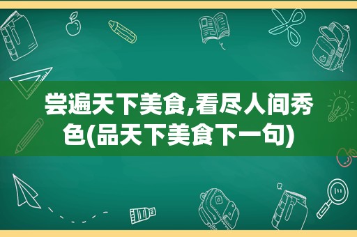尝遍天下美食,看尽人间秀色(品天下美食下一句)