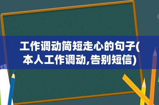 工作调动简短走心的句子(本人工作调动,告别短信)