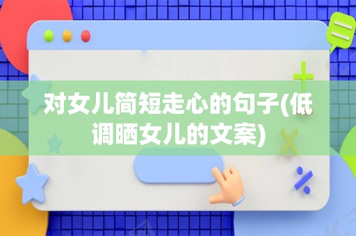 对女儿简短走心的句子(低调晒女儿的文案)