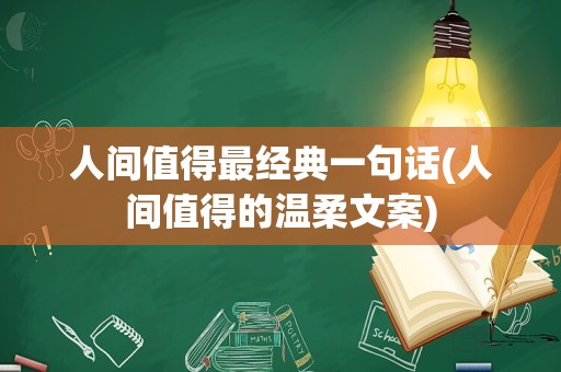 人间值得最经典一句话(人间值得的温柔文案)