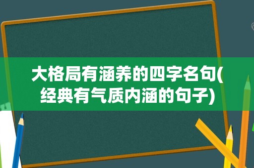 大格局有涵养的四字名句(经典有气质内涵的句子)