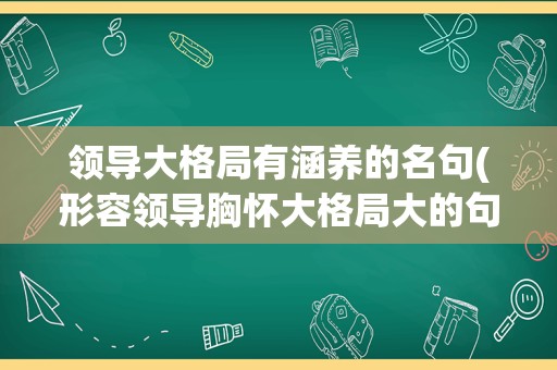 领导大格局有涵养的名句(形容领导胸怀大格局大的句子)