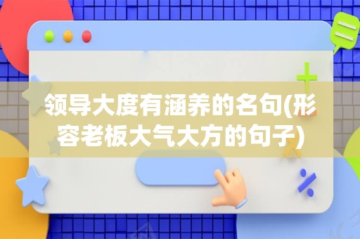 领导大度有涵养的名句(形容老板大气大方的句子)