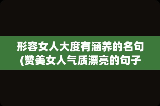 形容女人大度有涵养的名句(赞美女人气质漂亮的句子)
