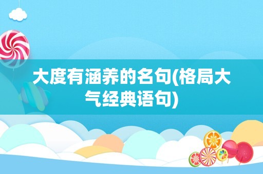 大度有涵养的名句(格局大气经典语句)