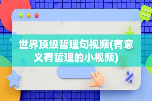 世界顶级哲理句视频(有意义有哲理的小视频)