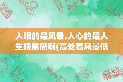 入眼的是风景,入心的是人生啥意思啊(高处看风景低处看人心的意思)