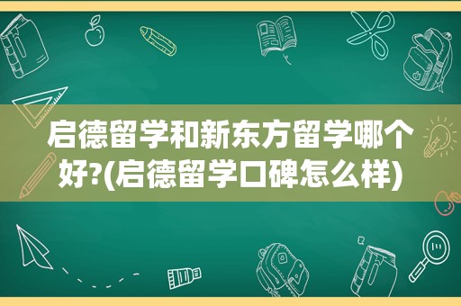 启德留学和新东方留学哪个好?(启德留学口碑怎么样)