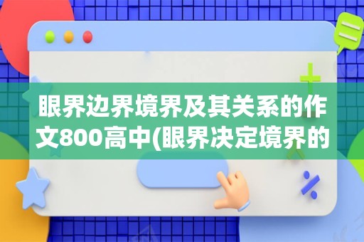 眼界边界境界及其关系的作文800高中(眼界决定境界的小故事)