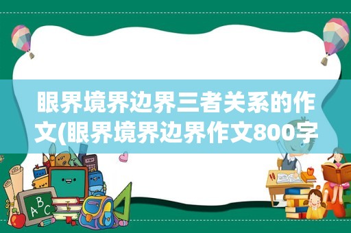 眼界境界边界三者关系的作文(眼界境界边界作文800字)