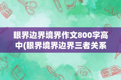 眼界边界境界作文800字高中(眼界境界边界三者关系)