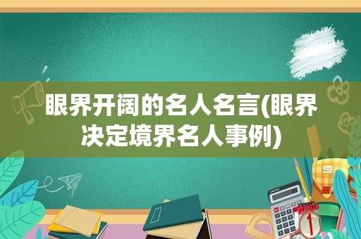 眼界开阔的名人名言(眼界决定境界名人事例)