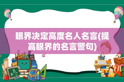 眼界决定高度名人名言(提高眼界的名言警句)