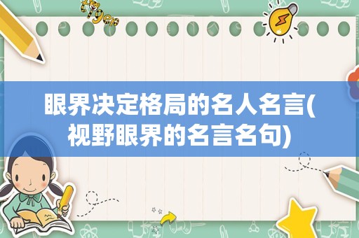 眼界决定格局的名人名言(视野眼界的名言名句)