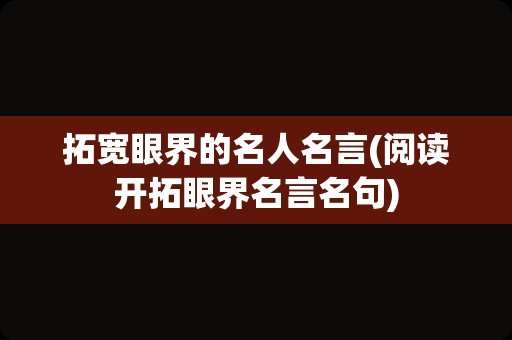 拓宽眼界的名人名言(阅读开拓眼界名言名句)