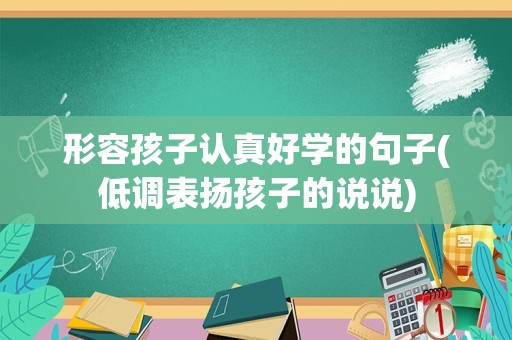 形容孩子认真好学的句子(低调表扬孩子的说说)