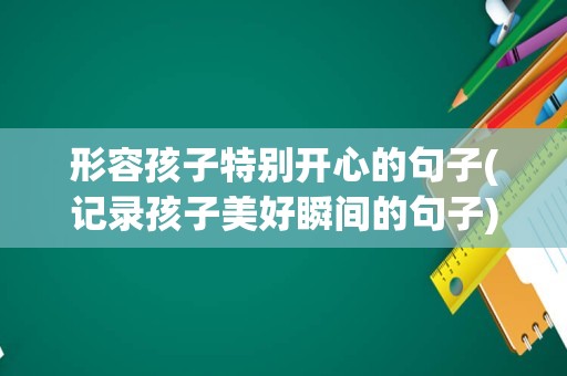 形容孩子特别开心的句子(记录孩子美好瞬间的句子)
