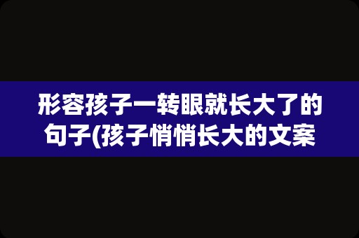 形容孩子一转眼就长大了的句子(孩子悄悄长大的文案简短)