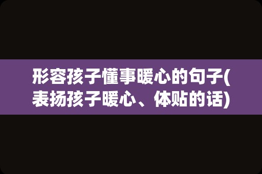 形容孩子懂事暖心的句子(表扬孩子暖心、体贴的话)