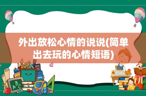 外出放松心情的说说(简单出去玩的心情短语)