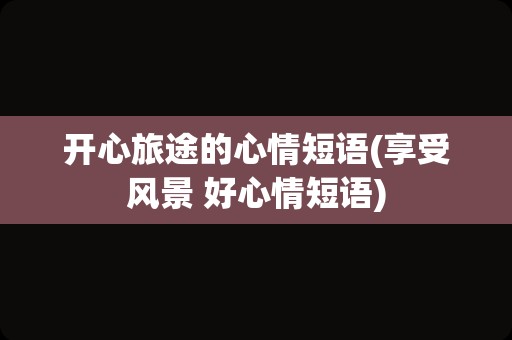 开心旅途的心情短语(享受风景 好心情短语)