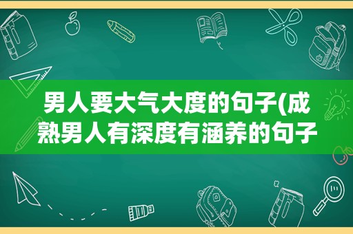 男人要大气大度的句子(成熟男人有深度有涵养的句子)