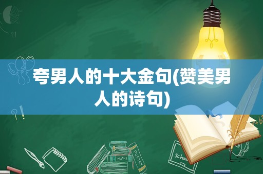 夸男人的十大金句(赞美男人的诗句)