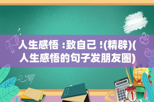 人生感悟 :致自己 !(精辟)(人生感悟的句子发朋友圈)