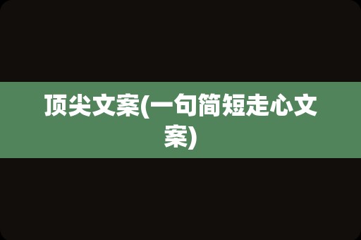 顶尖文案(一句简短走心文案)