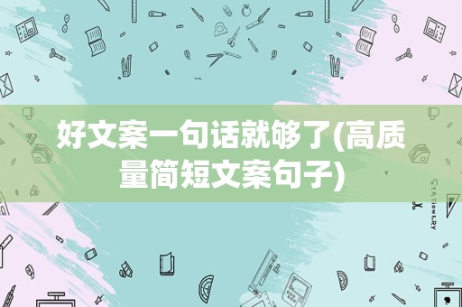 好文案一句话就够了(高质量简短文案句子)