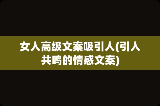 女人高级文案吸引人(引人共鸣的情感文案)