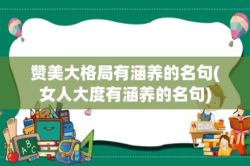 赞美大格局有涵养的名句(女人大度有涵养的名句)