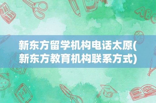 新东方留学机构电话太原(新东方教育机构联系方式)