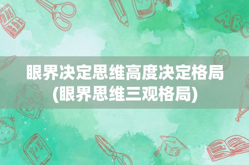 眼界决定思维高度决定格局(眼界思维三观格局)