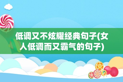 低调又不炫耀经典句子(女人低调而又霸气的句子)