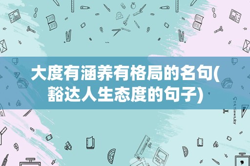 大度有涵养有格局的名句(豁达人生态度的句子)