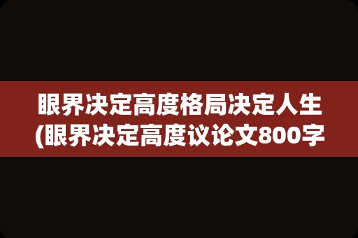 眼界决定高度格局决定人生(眼界决定高度议论文800字)