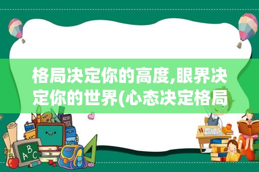 格局决定你的高度,眼界决定你的世界(心态决定格局,格局决定命运)