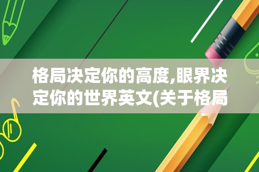 格局决定你的高度,眼界决定你的世界英文(关于格局的英文名言)