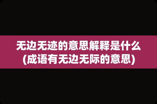 无边无迹的意思解释是什么(成语有无边无际的意思)
