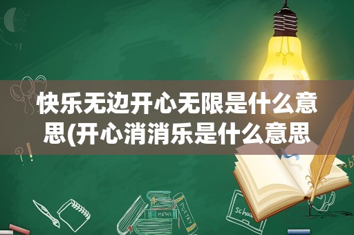 快乐无边开心无限是什么意思(开心消消乐是什么意思)
