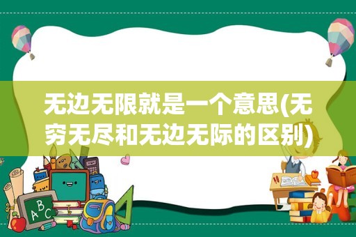 无边无限就是一个意思(无穷无尽和无边无际的区别)
