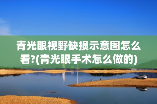 青光眼视野缺损示意图怎么看?(青光眼手术怎么做的)