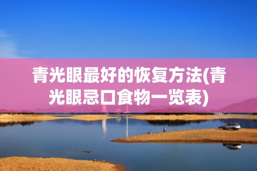 青光眼最好的恢复方法(青光眼忌口食物一览表)