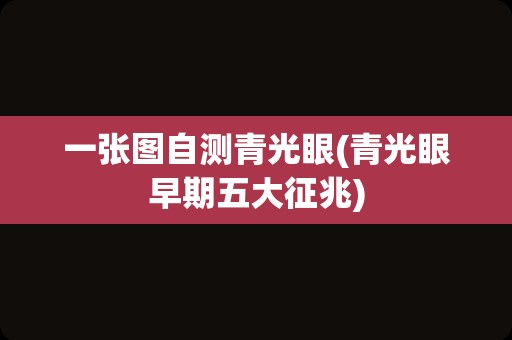 一张图自测青光眼(青光眼早期五大征兆)