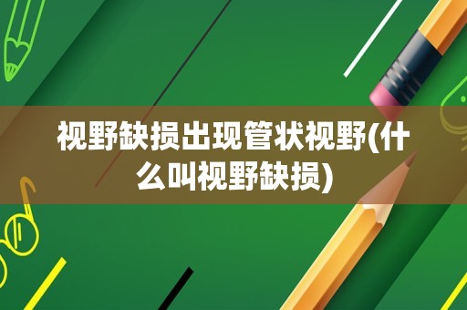 视野缺损出现管状视野(什么叫视野缺损)
