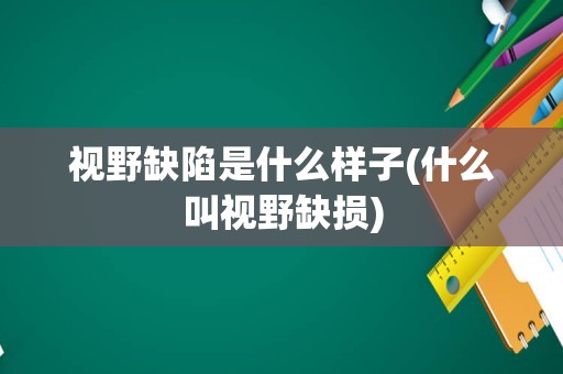 视野缺陷是什么样子(什么叫视野缺损)