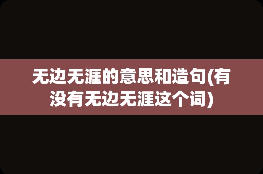 无边无涯的意思和造句(有没有无边无涯这个词)